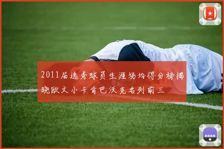 2011届选秀球员生涯场均得分榜揭晓欧文小卡肯巴沃克名列前三