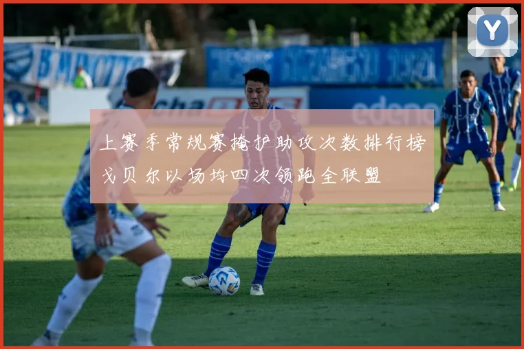 上赛季常规赛掩护助攻次数排行榜戈贝尔以场均四次领跑全联盟